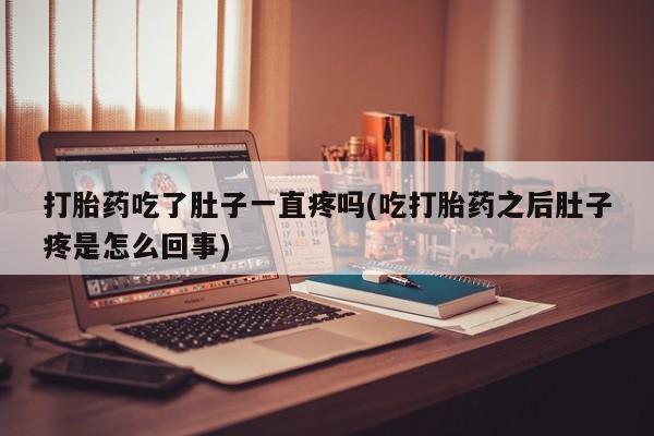 打胎药微信联系方式，打胎药吃了肚子一直疼吗(吃打胎药之后肚子疼是怎么回事)