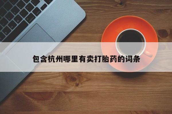 打胎药微信联系方式，包含杭州哪里有卖打胎药的词条