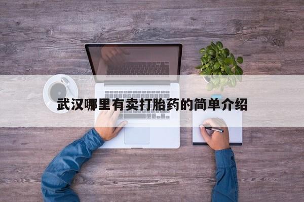 打胎药微信联系方式，武汉哪里有卖打胎药的简单介绍
