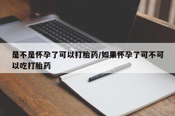 打胎药微信联系方式，是不是怀孕了可以打胎药/如果怀孕了可不可以吃打胎药