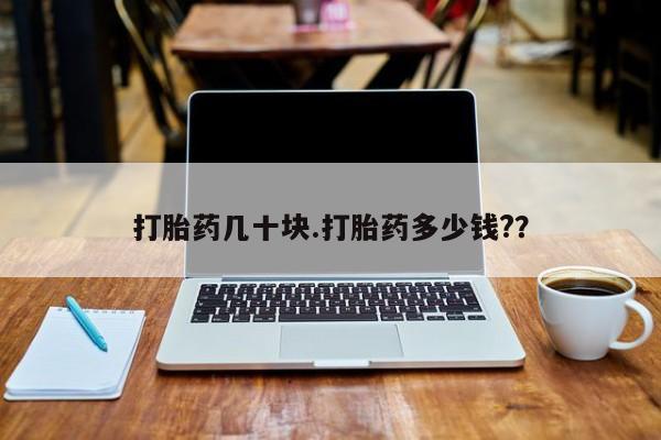 打胎药微信联系方式，打胎药几十块.打胎药多少钱?？