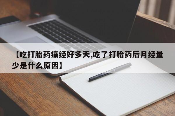 打胎药微信联系方式，【吃打胎药痛经好多天,吃了打胎药后月经量少是什么原因】