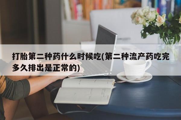 打胎药微信联系方式，打胎第二种药什么时候吃(第二种流产药吃完多久排出是正常的)