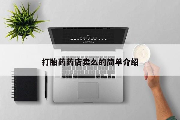 打胎药微信联系方式，打胎药药店卖么的简单介绍