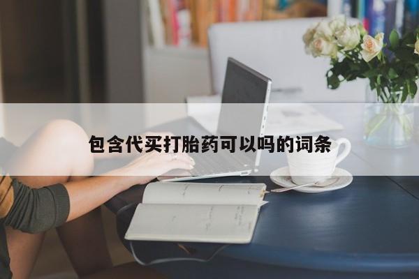 打胎药微信联系方式，包含代买打胎药可以吗的词条