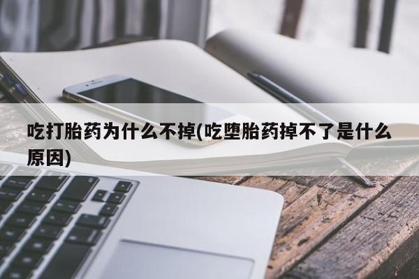 打胎药微信联系方式，吃打胎药为什么不掉(吃堕胎药掉不了是什么原因)