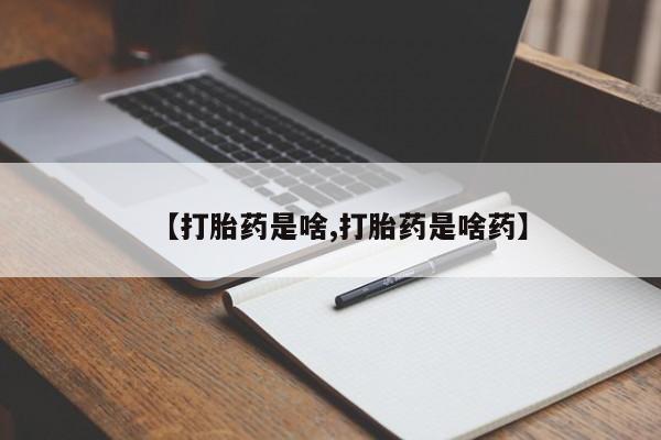 打胎药微信联系方式，【打胎药是啥,打胎药是啥药】