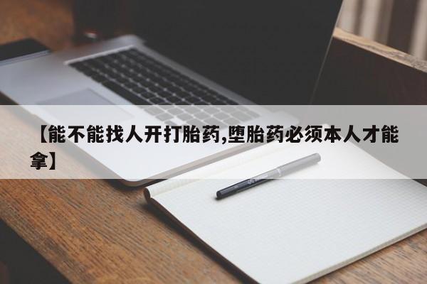 打胎药微信联系方式，【能不能找人开打胎药,堕胎药必须本人才能拿】