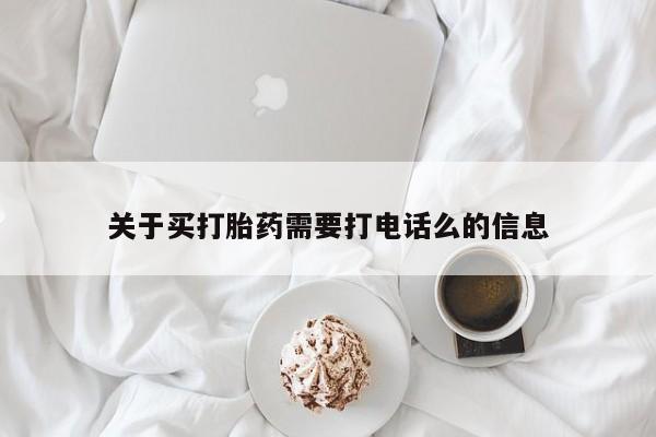 打胎药微信联系方式，关于买打胎药需要打电话么的信息