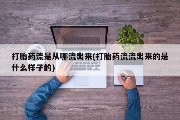 打胎药微信联系方式，打胎药流是从哪流出来(打胎药流流出来的是什么样子的)