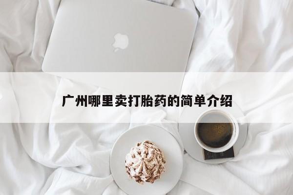 打胎药微信联系方式，广州哪里卖打胎药的简单介绍