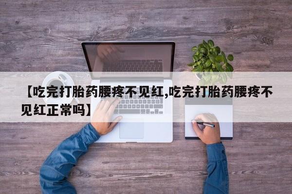 打胎药微信联系方式,【吃完打胎药腰疼不见红,吃完打胎药腰疼不见红正常吗】