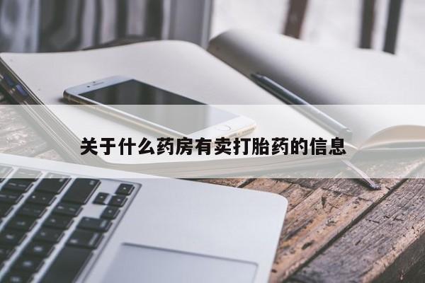 打胎药微信联系方式,关于什么药房有卖打胎药的信息