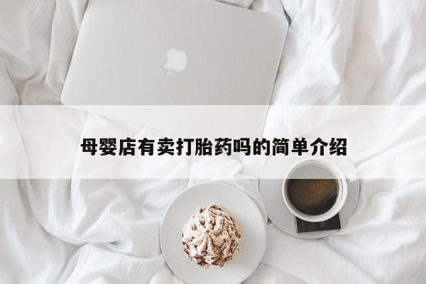 打胎药微信联系方式，母婴店有卖打胎药吗的简单介绍