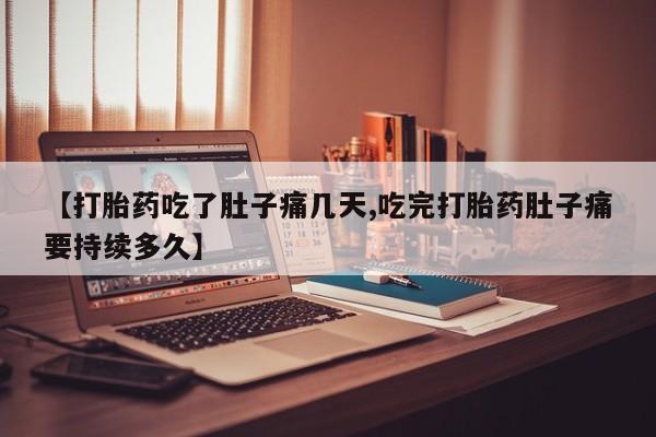 打胎药微信联系方式,【打胎药吃了肚子痛几天,吃完打胎药肚子痛要持续多久】
