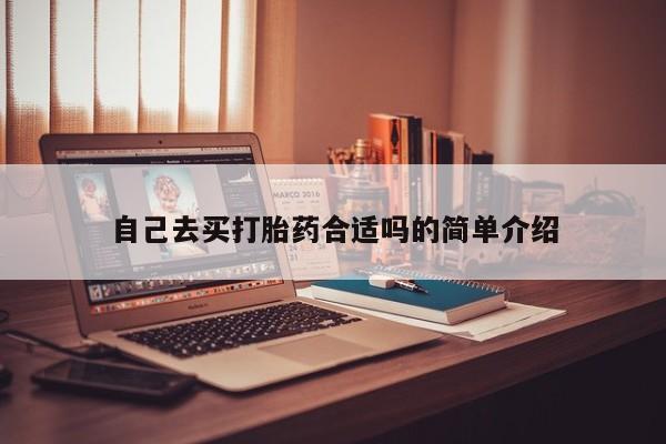打胎药微信联系方式，自己去买打胎药合适吗的简单介绍