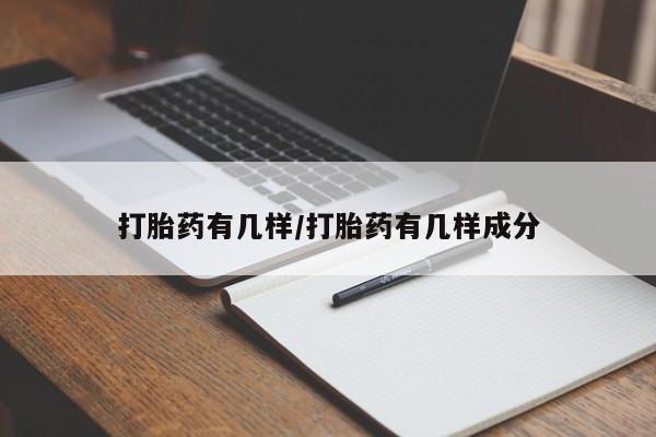 打胎药微信联系方式，打胎药有几样/打胎药有几样成分