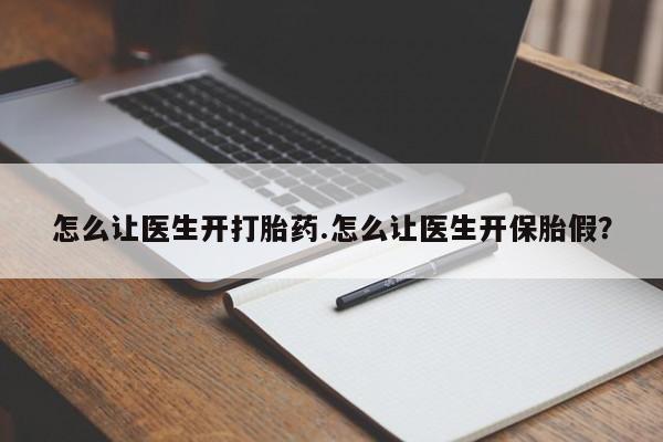 打胎药微信联系方式，怎么让医生开打胎药.怎么让医生开保胎假？