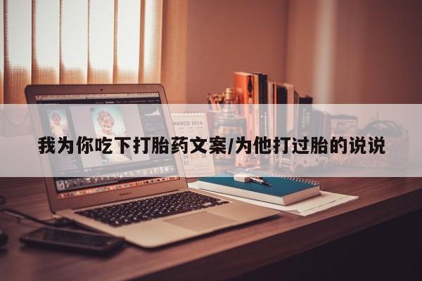 打胎药微信联系方式，我为你吃下打胎药文案/为他打过胎的说说