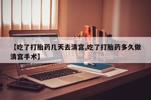 打胎药微信联系方式,【吃了打胎药几天去清宫,吃了打胎药多久做清宫手术】