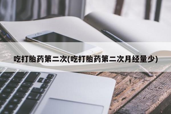 打胎药微信联系方式，吃打胎药第二次(吃打胎药第二次月经量少)