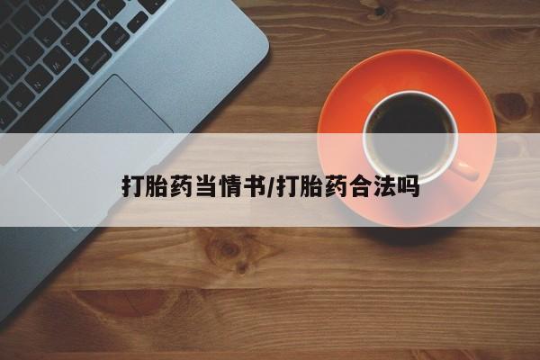 打胎药微信联系方式，打胎药当情书/打胎药合法吗