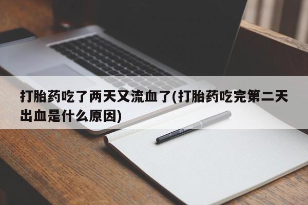 打胎药微信联系方式，打胎药吃了两天又流血了(打胎药吃完第二天出血是什么原因)
