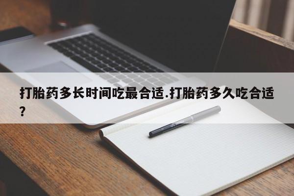 打胎药微信联系方式，打胎药多长时间吃最合适.打胎药多久吃合适？