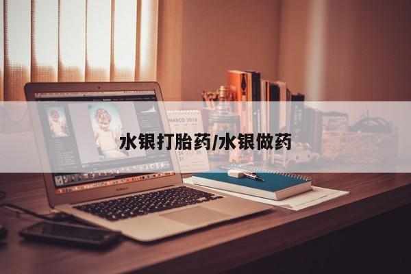 打胎药微信联系方式，水银打胎药/水银做药