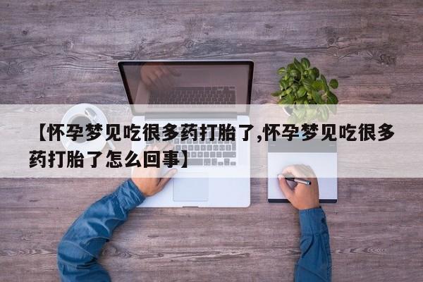 打胎药微信联系方式，【怀孕梦见吃很多药打胎了,怀孕梦见吃很多药打胎了怎么回事】