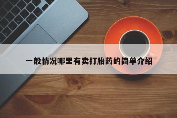 打胎药微信联系方式，一般情况哪里有卖打胎药的简单介绍