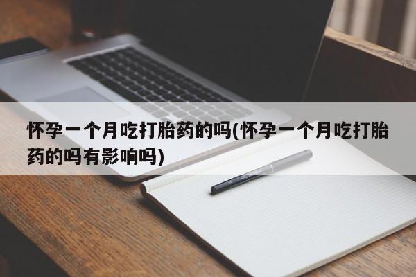 打胎药微信联系方式，怀孕一个月吃打胎药的吗(怀孕一个月吃打胎药的吗有影响吗)