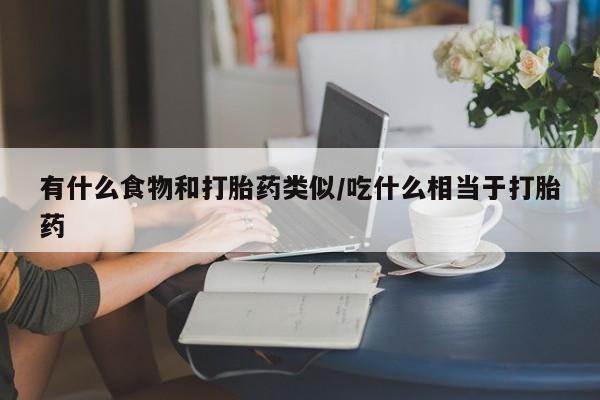 打胎药微信联系方式，有什么食物和打胎药类似/吃什么相当于打胎药