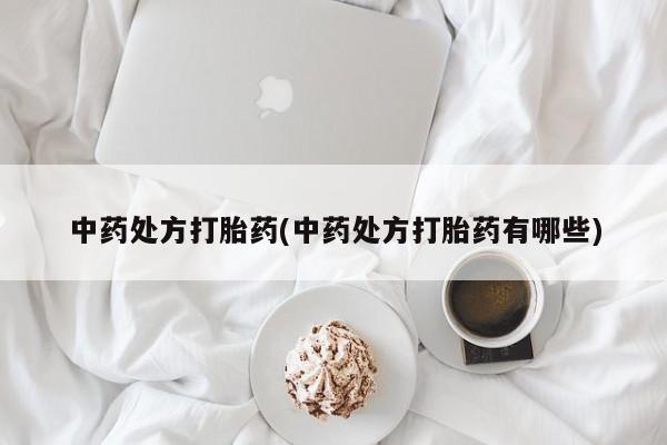 打胎药微信联系方式，中药处方打胎药(中药处方打胎药有哪些)