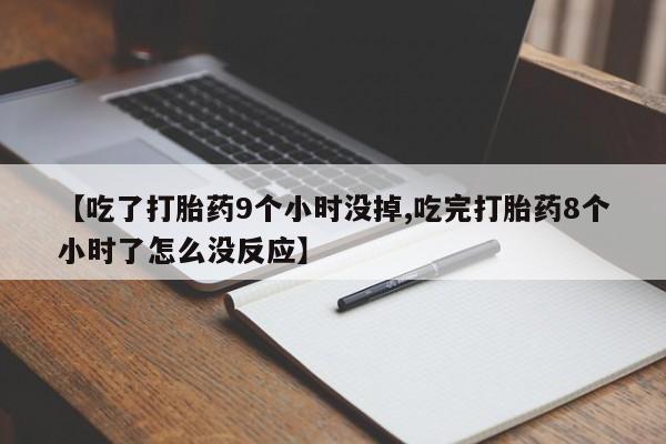 打胎药微信联系方式,【吃了打胎药9个小时没掉,吃完打胎药8个小时了怎么没反应】