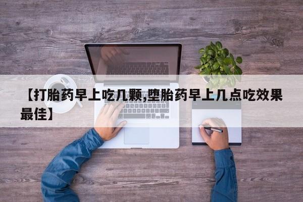 打胎药微信联系方式，【打胎药早上吃几颗,堕胎药早上几点吃效果最佳】