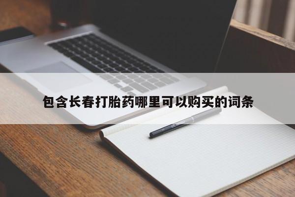 打胎药微信联系方式，包含长春打胎药哪里可以购买的词条