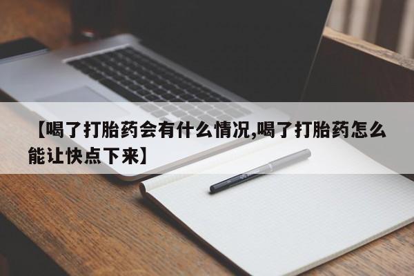 打胎药微信联系方式,【喝了打胎药会有什么情况,喝了打胎药怎么能让快点下来】