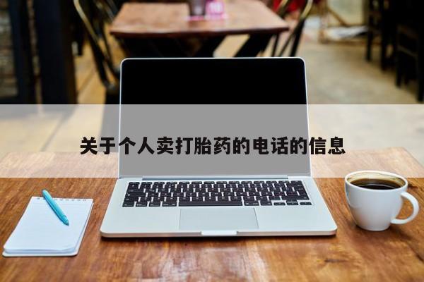 打胎药微信联系方式，关于个人卖打胎药的电话的信息